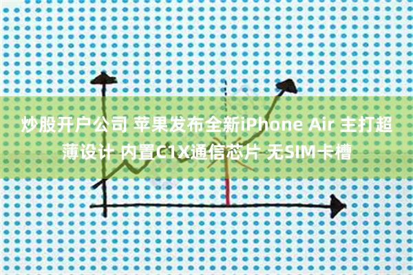 炒股开户公司 苹果发布全新iPhone Air 主打超薄设计 内置C1X通信芯片 无SIM卡槽
